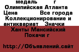 18.2) медаль : 1996 г - Олимпийская Атланта › Цена ­ 1 999 - Все города Коллекционирование и антиквариат » Значки   . Ханты-Мансийский,Покачи г.